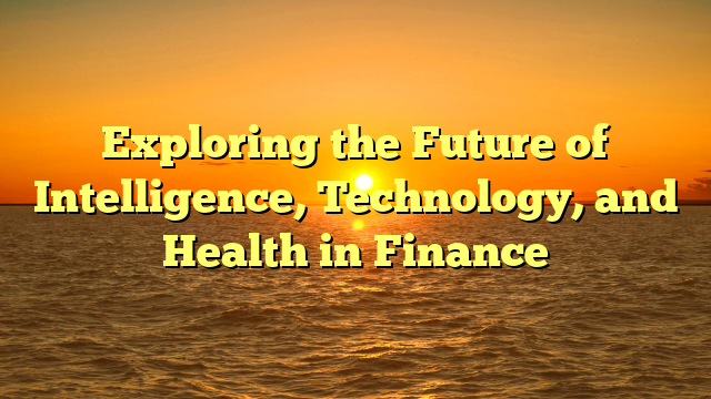 Exploring the Future of Intelligence, Technology, and Health in Finance