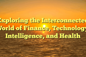 Exploring the Interconnected World of Finance, Technology, Intelligence, and Health