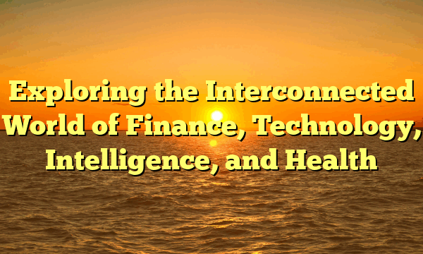 Exploring the Interconnected World of Finance, Technology, Intelligence, and Health