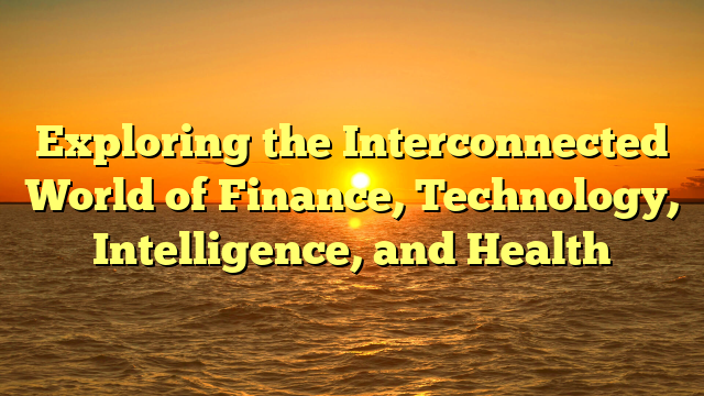 Exploring the Interconnected World of Finance, Technology, Intelligence, and Health