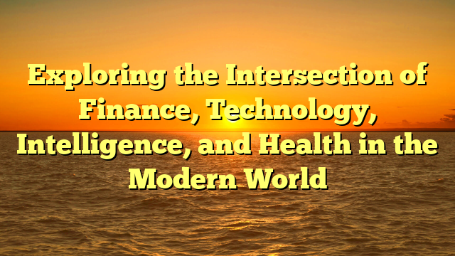 Exploring the Intersection of Finance, Technology, Intelligence, and Health in the Modern World