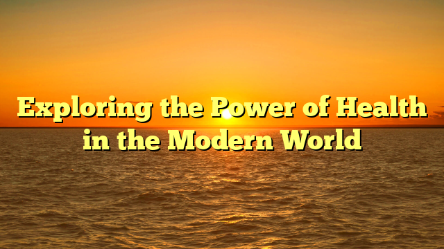 Exploring the Power of Health in the Modern World