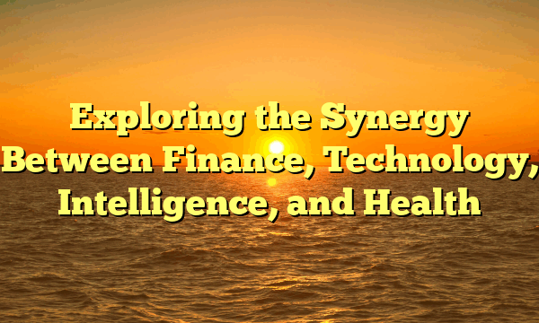 Exploring the Synergy Between Finance, Technology, Intelligence, and Health