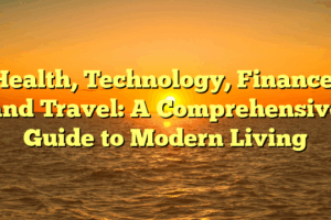 Health, Technology, Finance, and Travel: A Comprehensive Guide to Modern Living