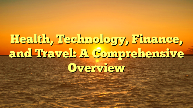 Health, Technology, Finance, and Travel: A Comprehensive Overview