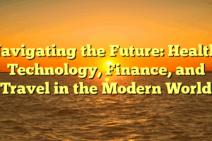 Navigating the Future: Health, Technology, Finance, and Travel in the Modern World