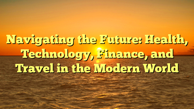 Navigating the Future: Health, Technology, Finance, and Travel in the Modern World