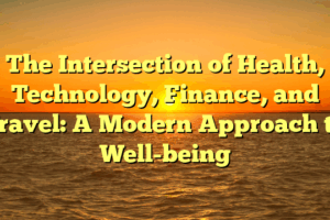 The Intersection of Health, Technology, Finance, and Travel: A Modern Approach to Well-being