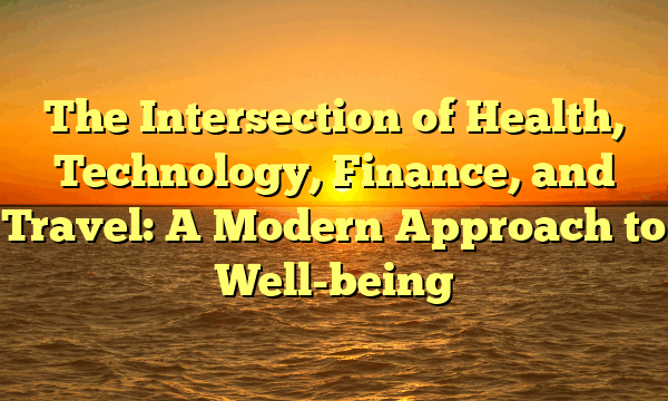 The Intersection of Health, Technology, Finance, and Travel: A Modern Approach to Well-being