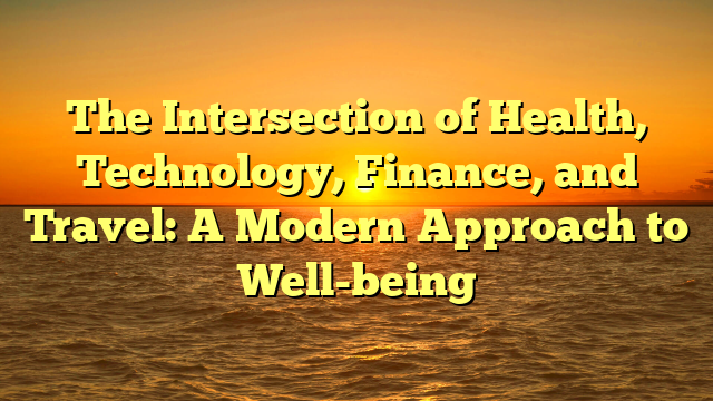 The Intersection of Health, Technology, Finance, and Travel: A Modern Approach to Well-being