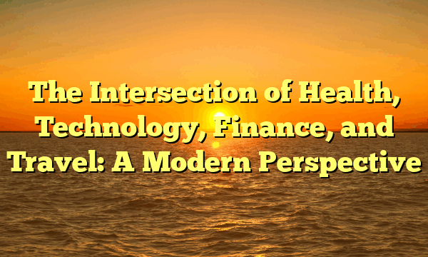 The Intersection of Health, Technology, Finance, and Travel: A Modern Perspective