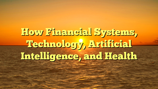 How Financial Systems, Technology, Artificial Intelligence, and Health