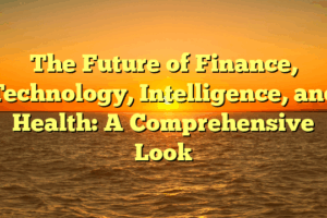 The Future of Finance, Technology, Intelligence, and Health: A Comprehensive Look
