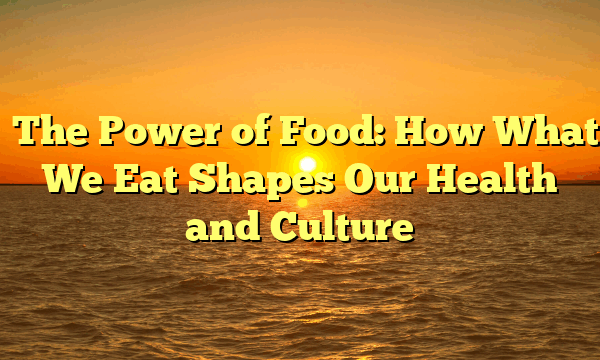 The Power of Food: How What We Eat Shapes Our Health and Culture The Power of Food: How What We Eat Shapes Our Health and Culture