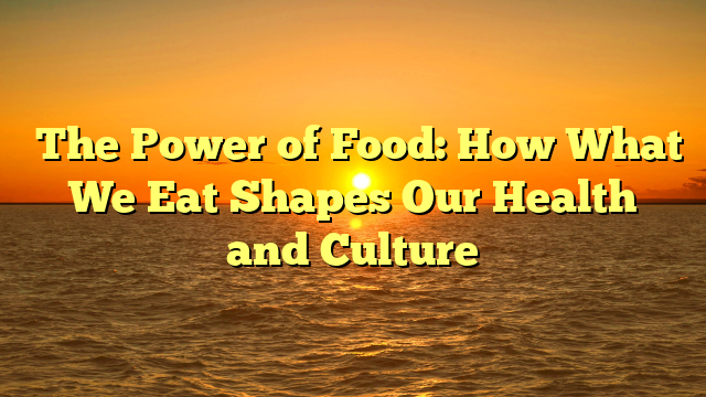 ﻿The Power of Food: How What We Eat Shapes Our Health and Culture
