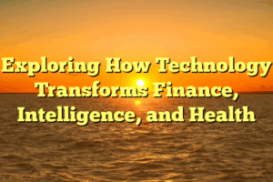 Exploring How Technology Transforms Finance, Intelligence, and Health
