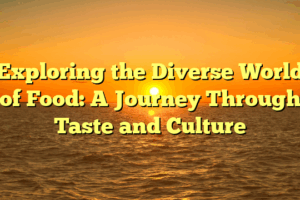 Exploring the Diverse World of Food: A Journey Through Taste and Culture