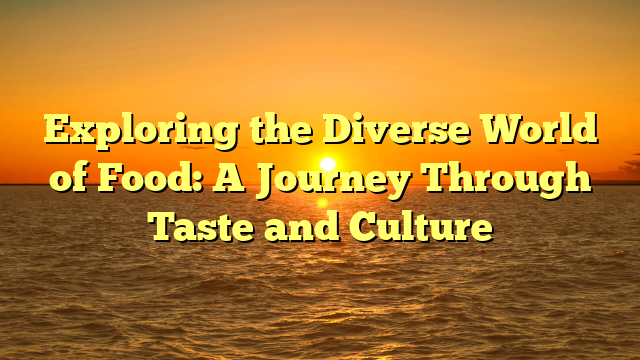 Exploring the Diverse World of Food: A Journey Through Taste and Culture