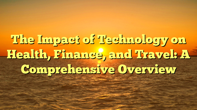 The Impact of Technology on Health, Finance, and Travel: A Comprehensive Overview The Impact of Technology on Health, Finance, and Travel: A Comprehensive Overview