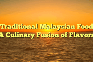 ﻿Traditional Malaysian Food: A Culinary Fusion of Flavors