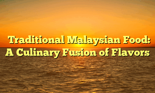﻿Traditional Malaysian Food: A Culinary Fusion of Flavors