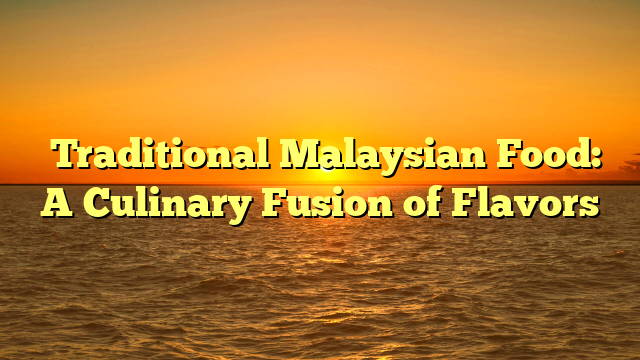 ﻿Traditional Malaysian Food: A Culinary Fusion of Flavors