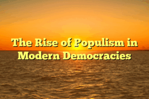 The Rise of Populism in Modern Democracies