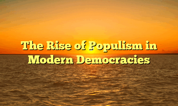 The Rise of Populism in Modern Democracies