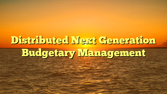 Distributed Next Generation Budgetary Management Distributed Next Generation Budgetary Management