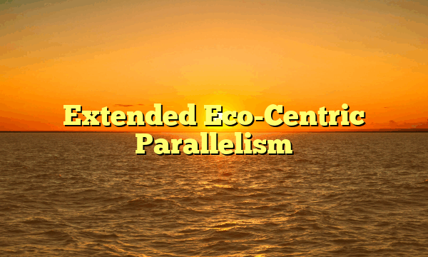 Extended Eco-Centric Parallelism