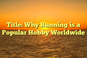 Title: Why Running is a Popular Hobby Worldwide