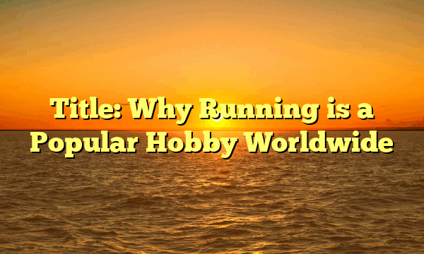 Title: Why Running is a Popular Hobby Worldwide