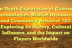 in-Depth Exploration of Gaming Technologies, Market Dynamics, and Community Behavior 702: Exploring Its History, Cultural Influence, and the Impact on Players Worldwide
