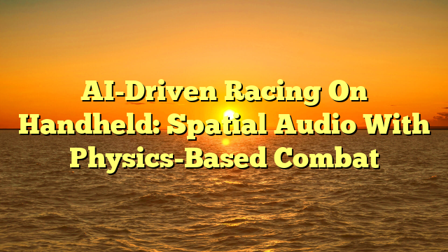 AI-Driven Racing On Handheld: Spatial Audio With Physics-Based Combat