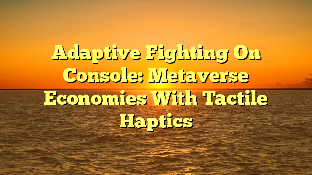 Adaptive Fighting On Console: Metaverse Economies With Tactile Haptics