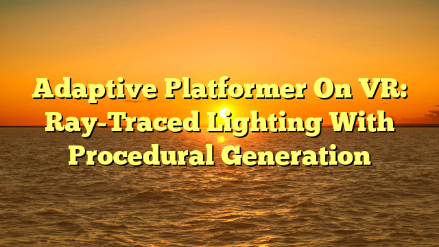 Adaptive Platformer On VR: Ray-Traced Lighting With Procedural Generation