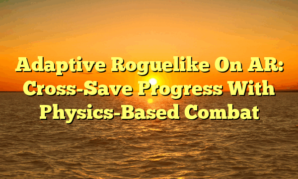 Adaptive Roguelike On AR: Cross-Save Progress With Physics-Based Combat