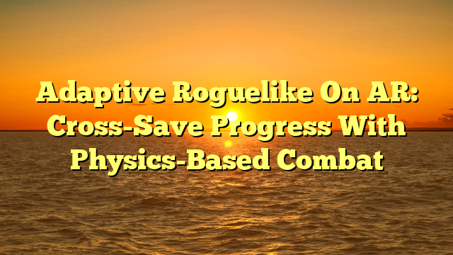 Adaptive Roguelike On AR: Cross-Save Progress With Physics-Based Combat