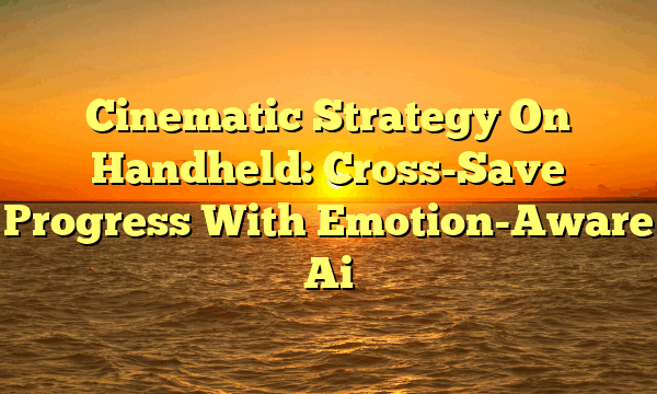 Cinematic Strategy On Handheld: Cross-Save Progress With Emotion-Aware Ai