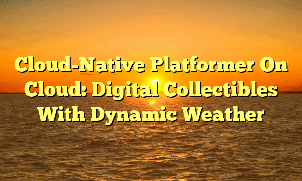 Cloud-Native Platformer On Cloud: Digital Collectibles With Dynamic Weather Cloud-Native Platformer On Cloud: Digital Collectibles With Dynamic Weather