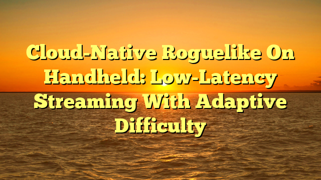 Cloud-Native Roguelike On Handheld: Low-Latency Streaming With Adaptive Difficulty