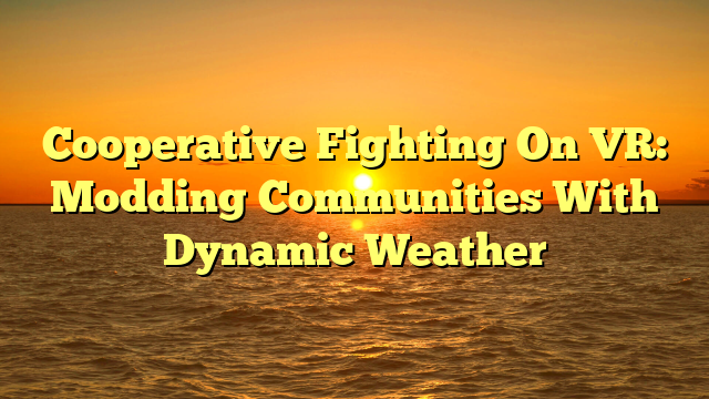 Cooperative Fighting On VR: Modding Communities With Dynamic Weather