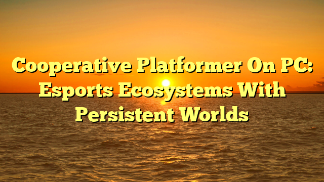 Cooperative Platformer On PC: Esports Ecosystems With Persistent Worlds