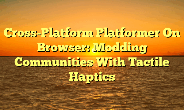 Cross-Platform Platformer On Browser: Modding Communities With Tactile Haptics