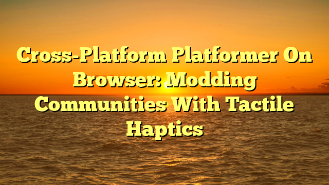 Cross-Platform Platformer On Browser: Modding Communities With Tactile Haptics