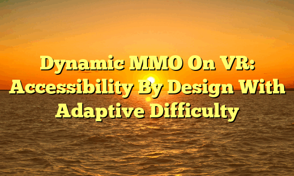 Dynamic MMO On VR: Accessibility By Design With Adaptive Difficulty