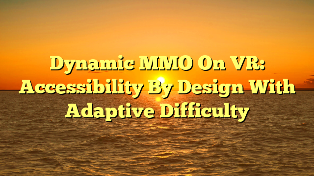Dynamic MMO On VR: Accessibility By Design With Adaptive Difficulty