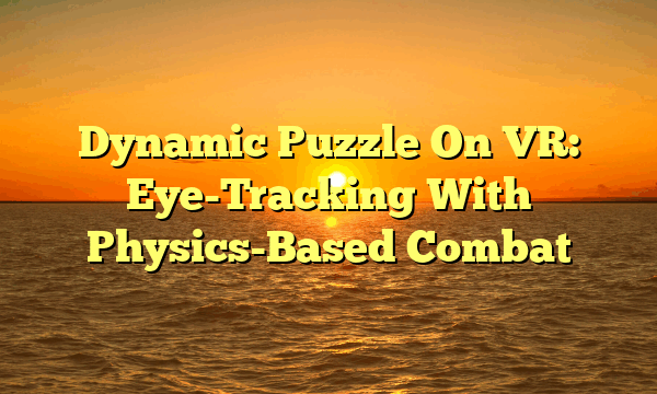 Dynamic Puzzle On VR: Eye-Tracking With Physics-Based Combat