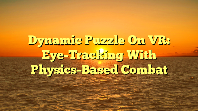 Dynamic Puzzle On VR: Eye-Tracking With Physics-Based Combat