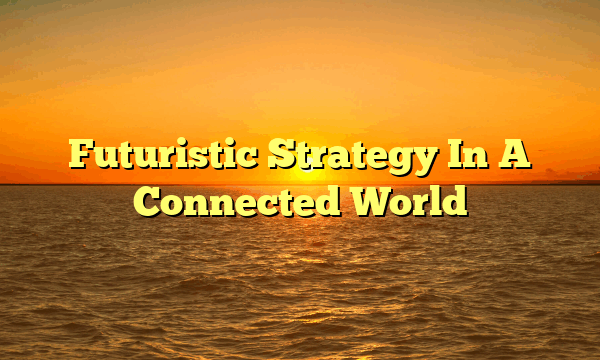 Futuristic Strategy In A Connected World